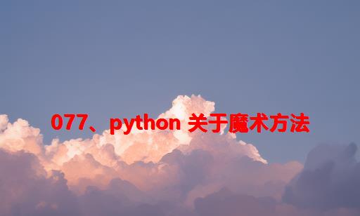 077、Python 关于魔术方法